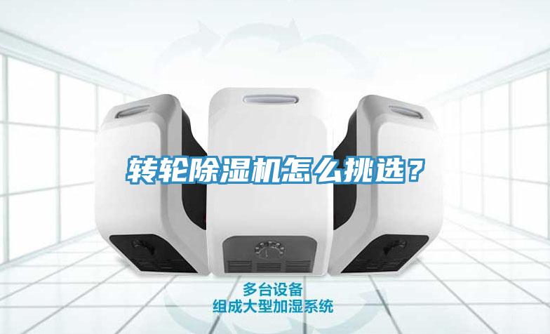 转轮除湿机怎么挑选？