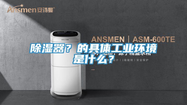 除湿器？的具体工业环境是什么？