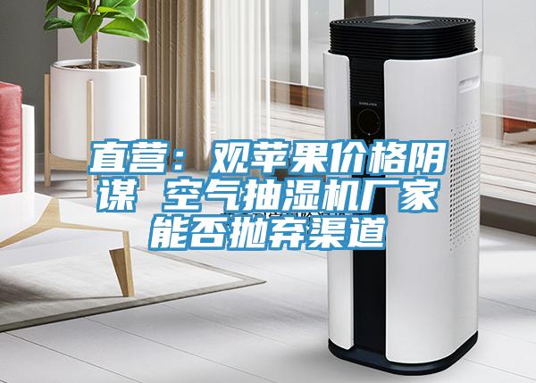 直营：观苹果价格阴谋 空气抽湿机厂家能否抛弃渠道