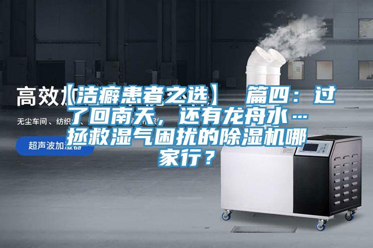 【洁癖患者之选】 篇四：过了回南天，还有龙舟水…拯救湿气困扰的除湿机哪家行？