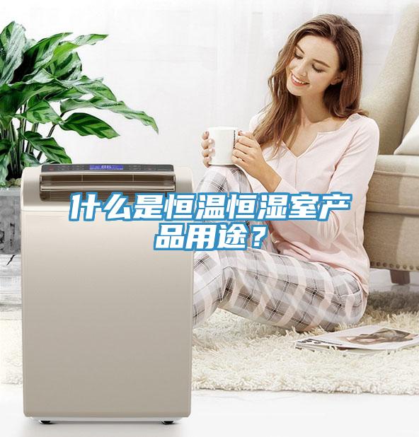 什么是恒温恒湿室产品用途？