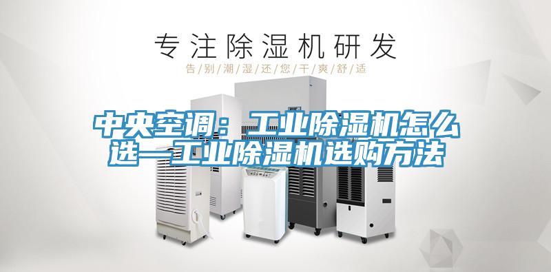 中央空调：工业除湿机怎么选—工业除湿机选购方法