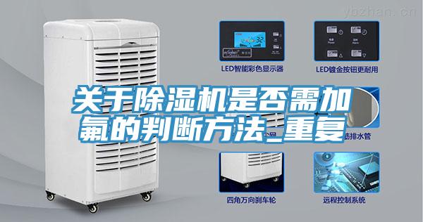 关于除湿机是否需加氟的判断方法_重复