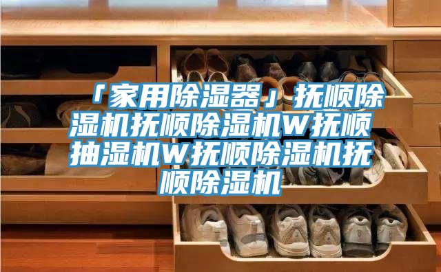 「家用除湿器」抚顺除湿机抚顺除湿机W抚顺抽湿机W抚顺除湿机抚顺除湿机