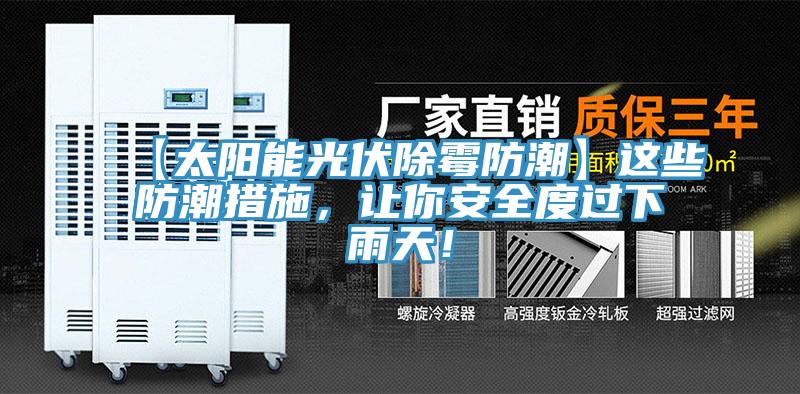 【太阳能光伏除霉防潮】这些防潮措施，让你安全度过下雨天！