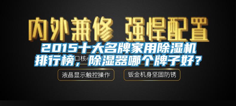 2015十大名牌家用除湿机排行榜，除湿器哪个牌子好？