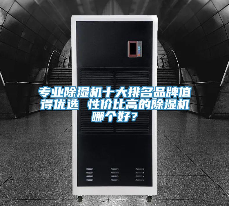 专业除湿机十大排名品牌值得优选 性价比高的除湿机哪个好？