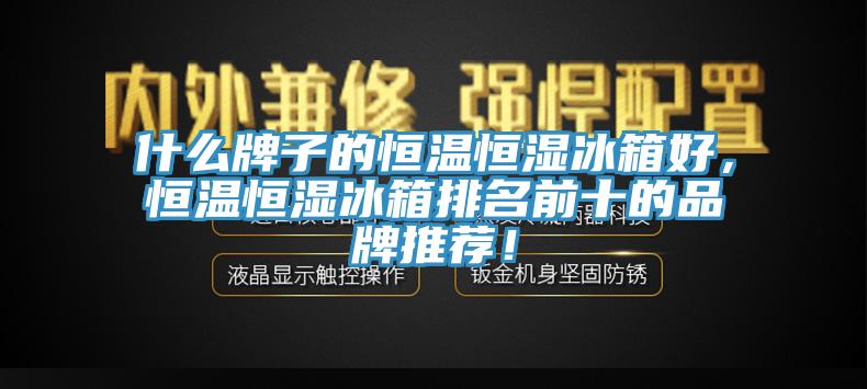 什么牌子的恒温恒湿冰箱好，恒温恒湿冰箱排名前十的品牌推荐！