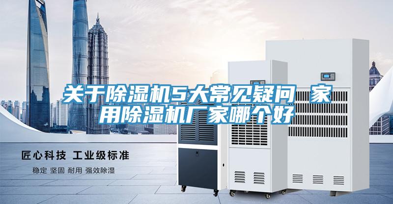 关于除湿机5大常见疑问 家用除湿机厂家哪个好