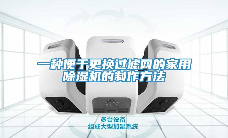 一种便于更换过滤网的家用除湿机的制作方法