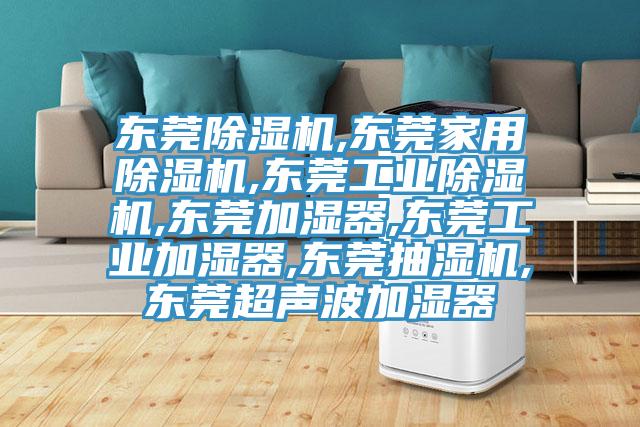 东莞除湿机,东莞家用除湿机,东莞工业除湿机,东莞加湿器,东莞工业加湿器,东莞抽湿机,东莞超声波加湿器