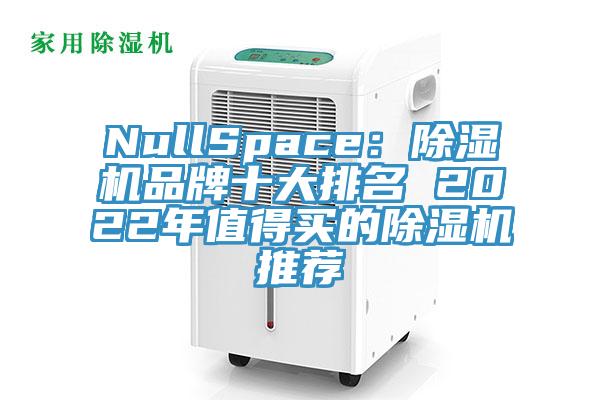NullSpace：除湿机品牌十大排名 2022年值得买的除湿机推荐