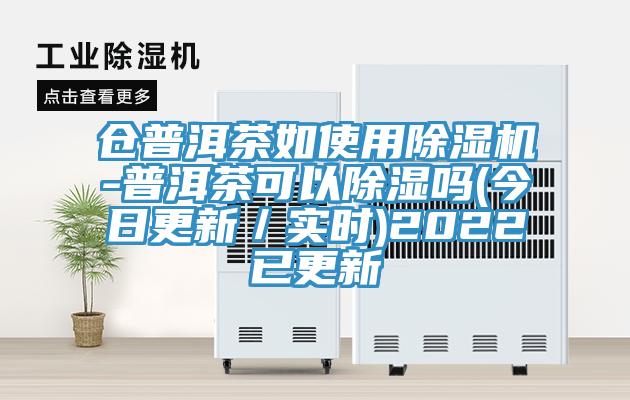 仓普洱茶如使用除湿机-普洱茶可以除湿吗(今日更新／实时)2022已更新