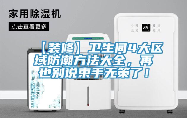 【装修】卫生间4大区域防潮方法大全，再也别说束手无策了！