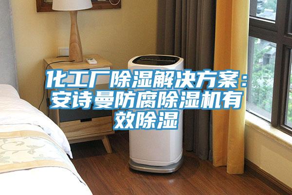 化工厂除湿解决方案：安诗曼防腐除湿机有效除湿