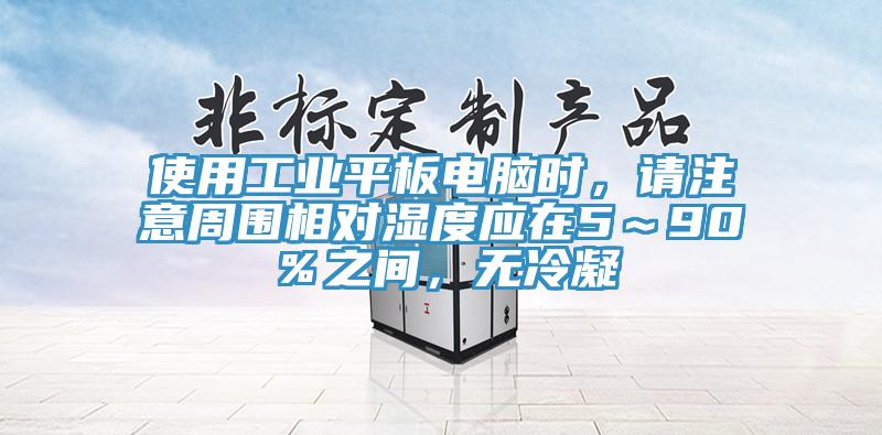 使用工业平板电脑时，请注意周围相对湿度应在5～90％之间，无冷凝