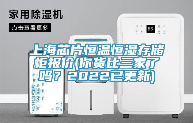 上海芯片恒温恒湿存储柜报价(你货比三家了吗？2022已更新)