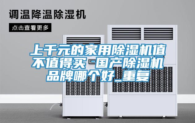 上千元的家用除湿机值不值得买 国产除湿机品牌哪个好_重复