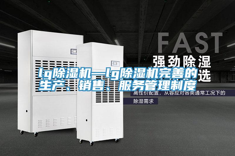 lg除湿机—lg除湿机完善的生产、销售、服务管理制度
