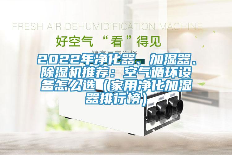 2022年净化器、加湿器、除湿机推荐：空气循环设备怎么选（家用净化加湿器排行榜）