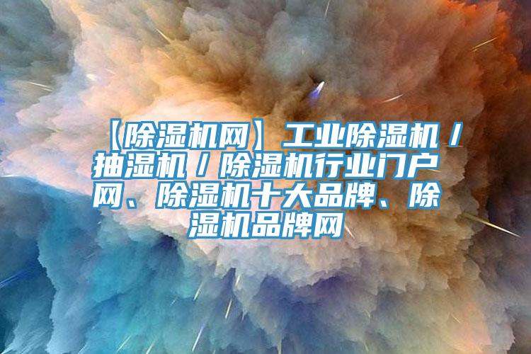 【除湿机网】工业除湿机／抽湿机／除湿机行业门户网、除湿机十大品牌、除湿机品牌网
