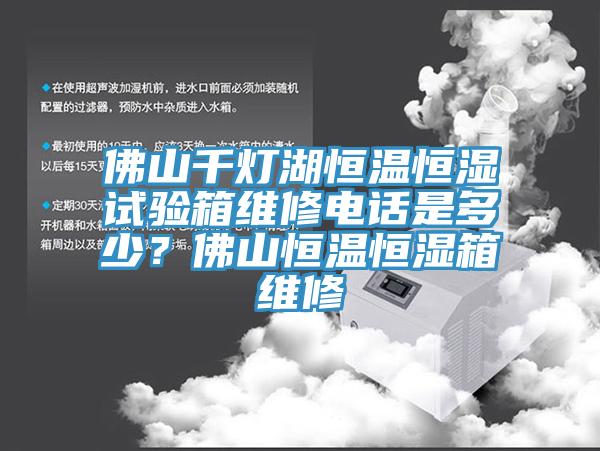 佛山千灯湖恒温恒湿试验箱维修电话是多少？佛山恒温恒湿箱维修