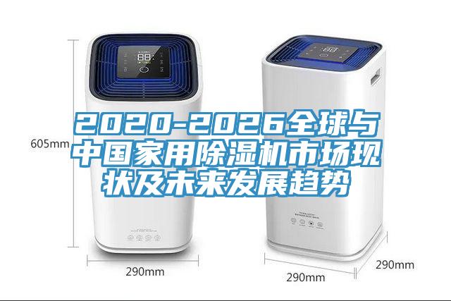 2020-2026全球与中国家用除湿机市场现状及未来发展趋势
