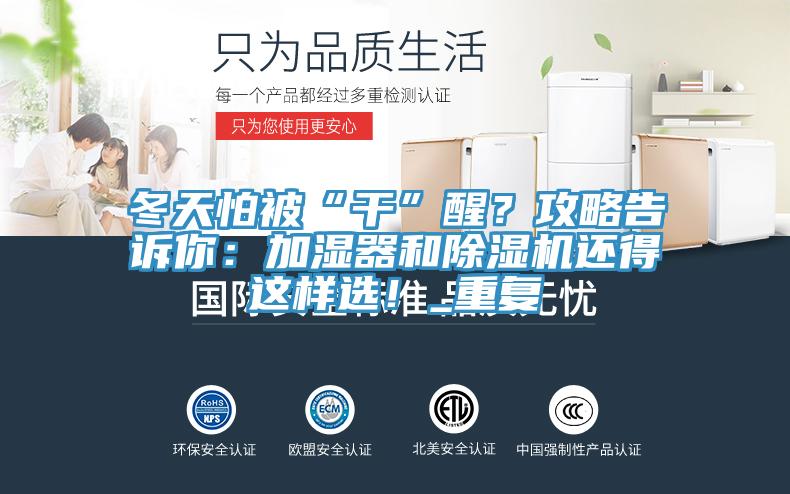 冬天怕被“干”醒？攻略告诉你：加湿器和除湿机还得这样选！_重复