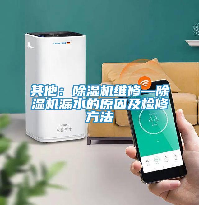 其他：除湿机维修—除湿机漏水的原因及检修方法