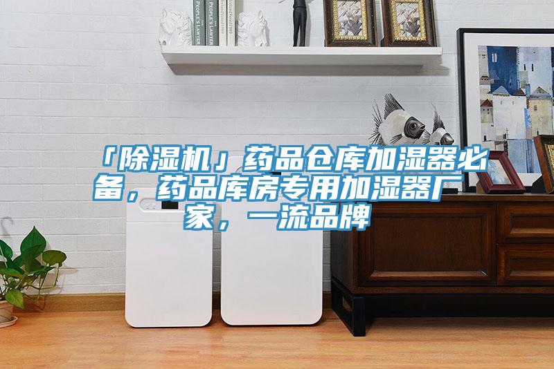 「除湿机」药品仓库加湿器必备，药品库房专用加湿器厂家，一流品牌