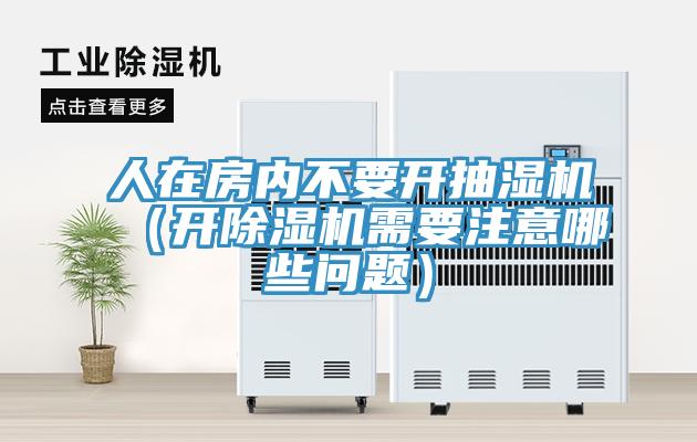 人在房内不要开抽湿机（开除湿机需要注意哪些问题）