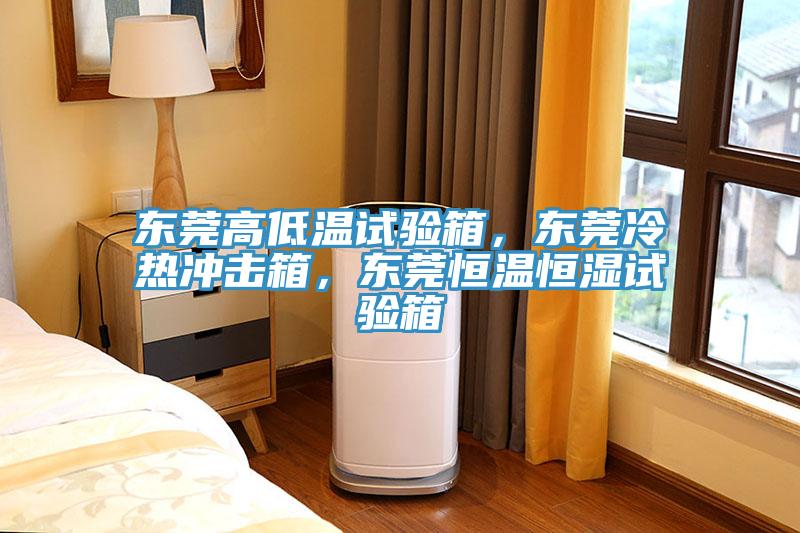 东莞高低温试验箱，东莞冷热冲击箱，东莞恒温恒湿试验箱