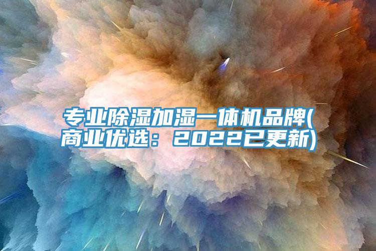 专业除湿加湿一体机品牌(商业优选：2022已更新)