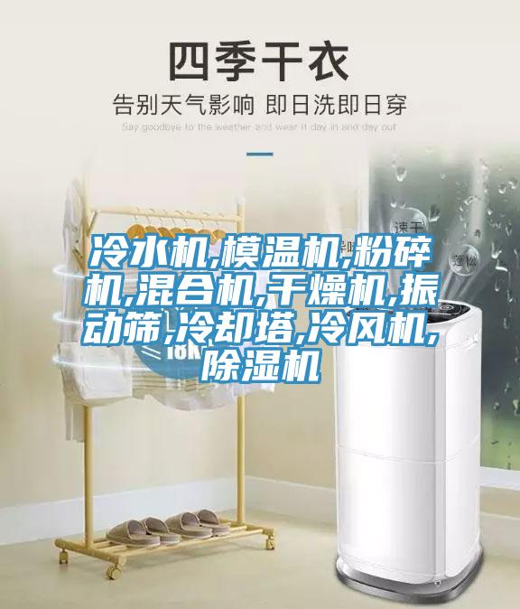 冷水机,模温机,粉碎机,混合机,干燥机,振动筛,冷却塔,冷风机,除湿机
