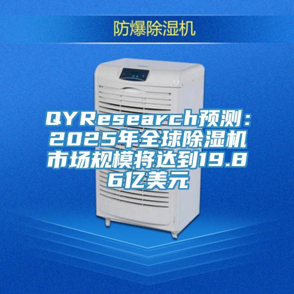 QYResearch预测：2025年全球除湿机市场规模将达到19.86亿美元