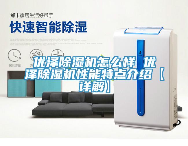 优泽除湿机怎么样 优泽除湿机性能特点介绍【详解】