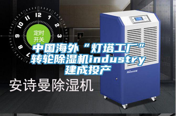 中国海外“灯塔工厂”转轮除湿机industry建成投产