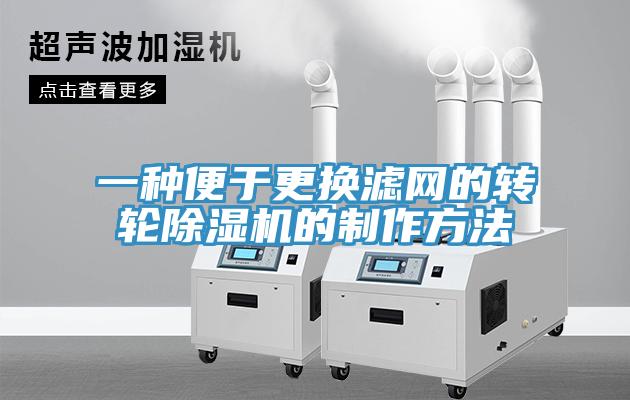 一种便于更换滤网的转轮除湿机的制作方法