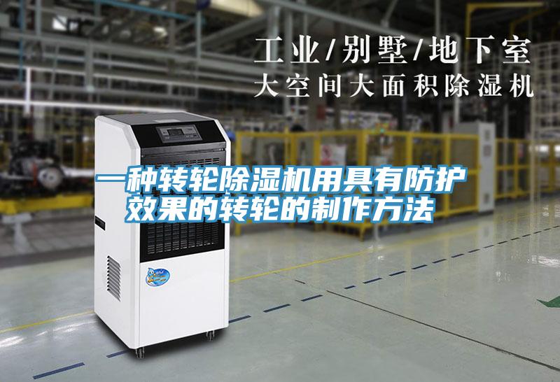 一种转轮除湿机用具有防护效果的转轮的制作方法