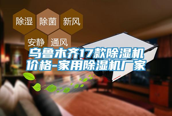 乌鲁木齐17款除湿机价格-家用除湿机厂家