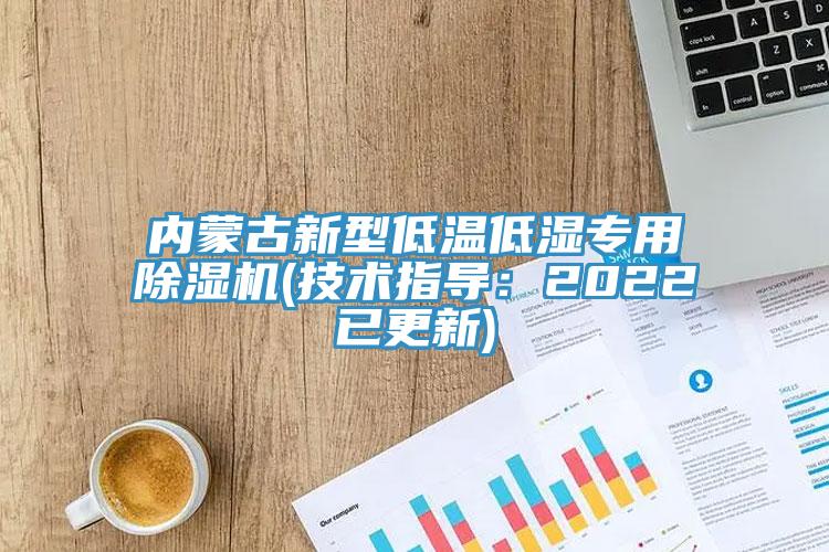 内蒙古新型低温低湿专用除湿机(技术指导：2022已更新)