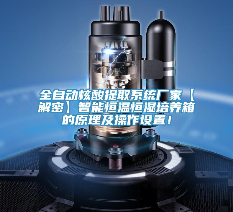 全自动核酸提取系统厂家【解密】智能恒温恒湿培养箱的原理及操作设置！