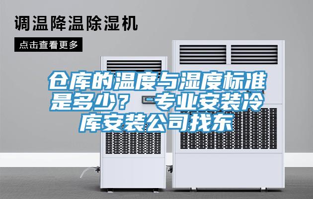 仓库的温度与湿度标准是多少？ 专业安装冷库安装公司找东