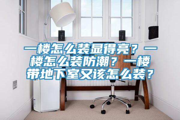 一楼怎么装显得亮？一楼怎么装防潮？一楼带地下室又该怎么装？