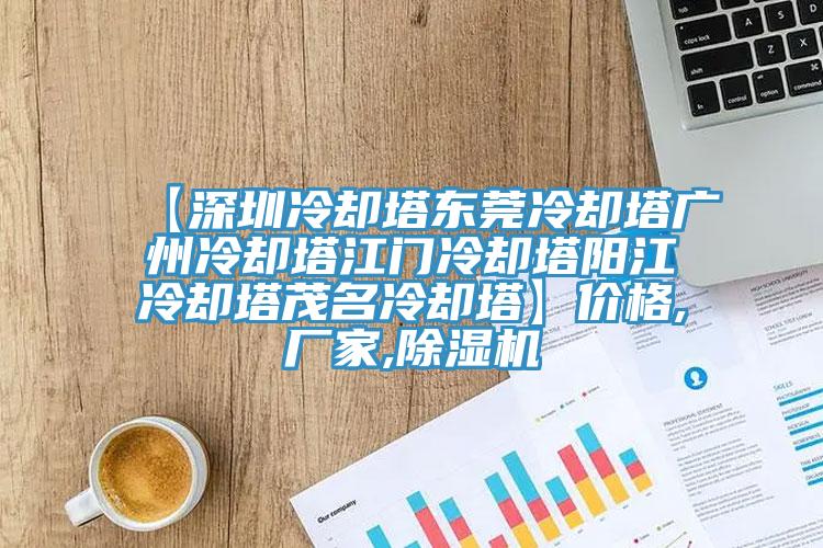 【深圳冷却塔东莞冷却塔广州冷却塔江门冷却塔阳江冷却塔茂名冷却塔】价格,厂家,除湿机