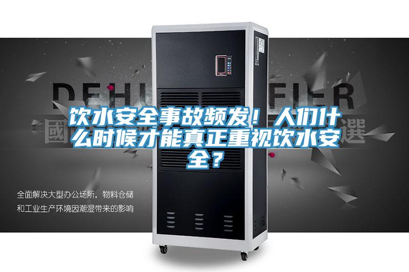 饮水安全事故频发！人们什么时候才能真正重视饮水安全？