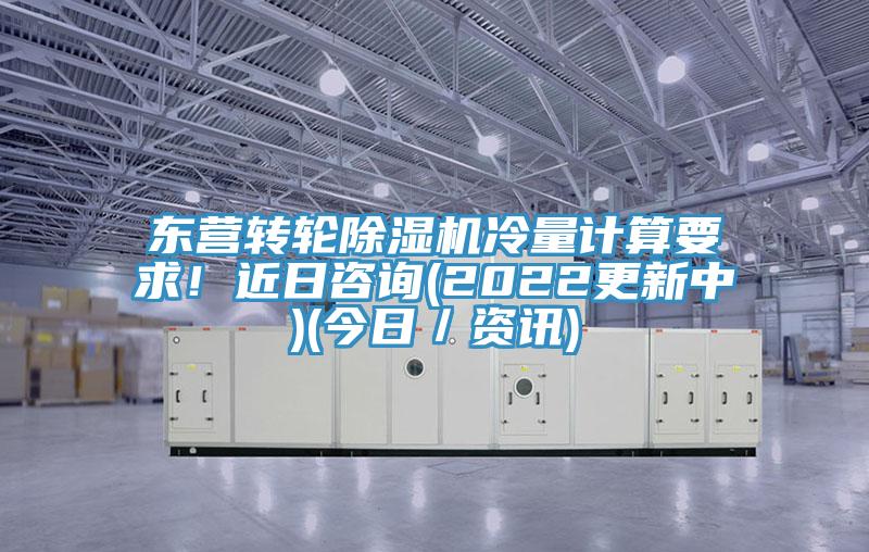东营转轮除湿机冷量计算要求！近日咨询(2022更新中)(今日／资讯)