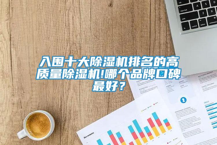 入围十大除湿机排名的高质量除湿机!哪个品牌口碑最好？