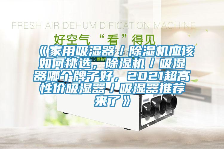 《家用吸湿器／除湿机应该如何挑选，除湿机／吸湿器哪个牌子好，2021超高性价吸湿器／吸湿器推荐来了》