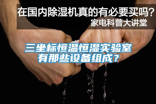 三坐标恒温恒湿实验室有那些设备组成？